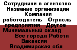 Сотрудники в агентство › Название организации ­ Компания-работодатель › Отрасль предприятия ­ Другое › Минимальный оклад ­ 30 000 - Все города Работа » Вакансии   . Владимирская обл.,Вязниковский р-н